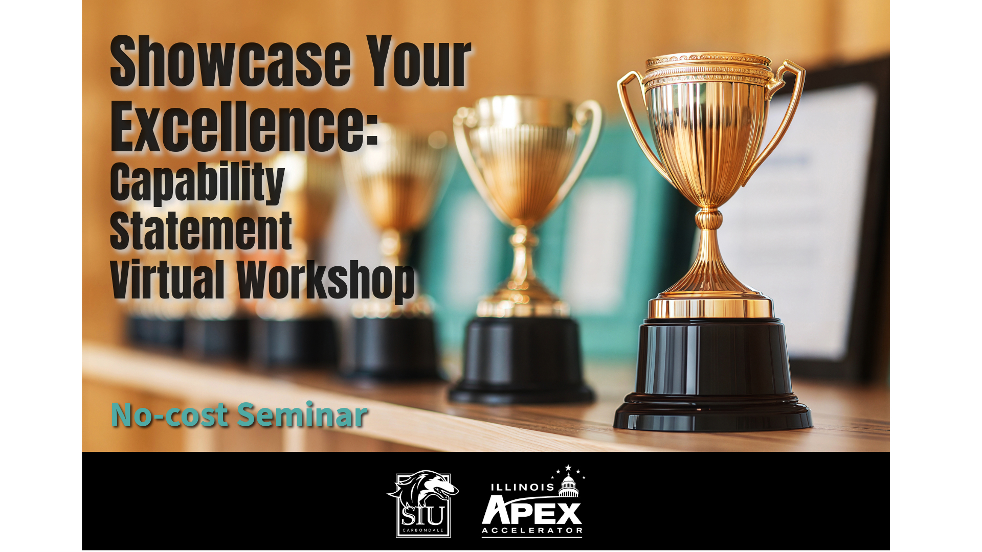 The background image is a row of gold-cup trophies on a wooden shelf. There are framed documents behind them, but they are out of focus. Text over the image says, "Showcase Your Excellence: Capability Statement Virtual Workshop. No-cost Seminar." At the bottom there is an SIU logo next to an Illinois APEX Accelerator logo.