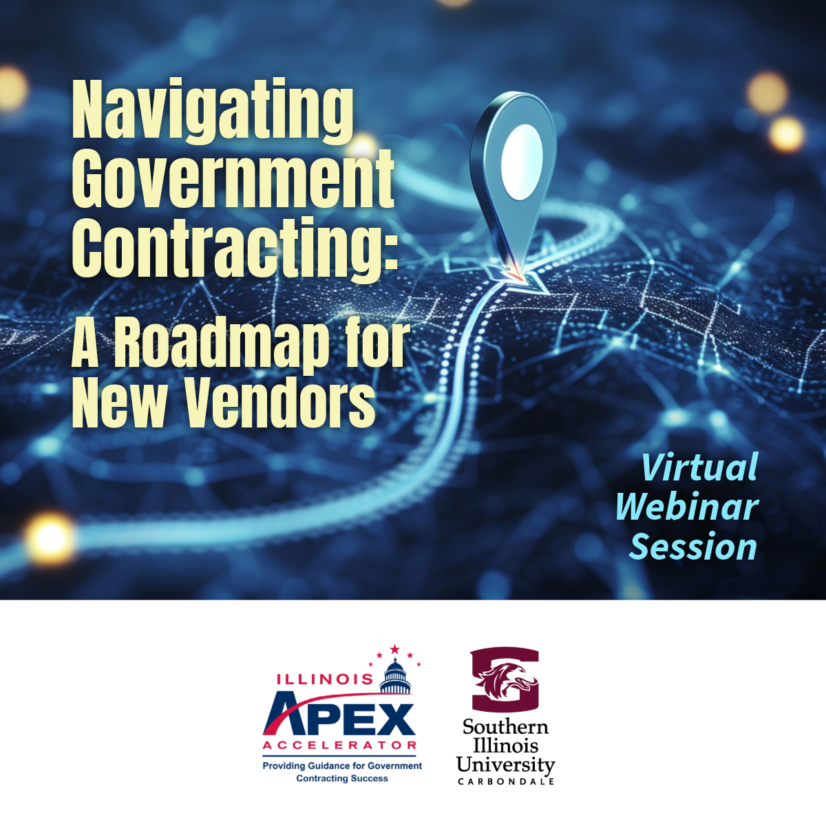 The words "NAvigating Government Contracting: A Roadmap for New Vendors" is in bold on the left. In the lower right are the words "Virtual Webinar Session." The background image looks like a 3-dimensional map with a pinned location. Across the bottom is a banner with the Illinois APEX Accelerator and Southern Illinois University logos. 